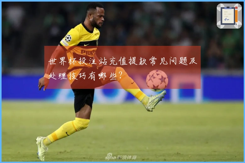 世界杯投注站充值提款常见问题及处理技巧有哪些？