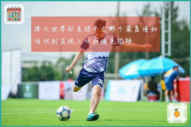 烽火世界杯竞猜平台哪个最靠谱如何识别正规入口和避免陷阱