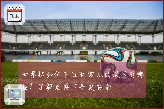 世界杯如何下注时常见的误区有哪些？了解后再下手更安全