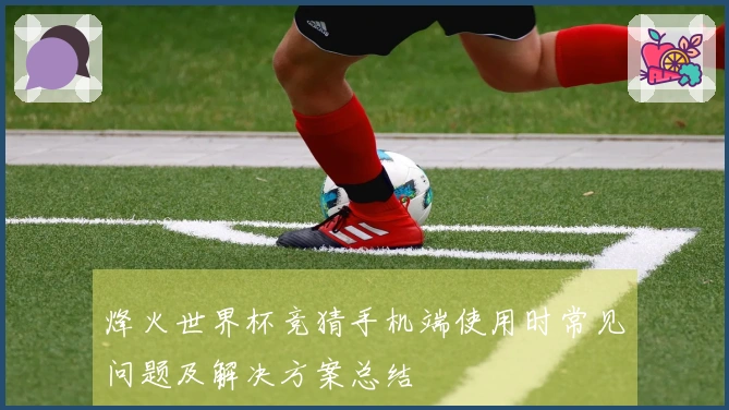 烽火世界杯竞猜手机端使用时常见问题及解决方案总结