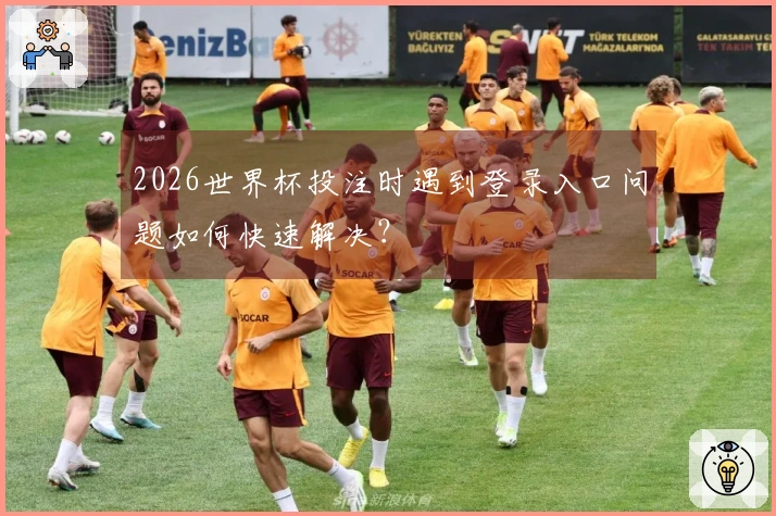 2026世界杯投注时遇到登录入口问题如何快速解决？