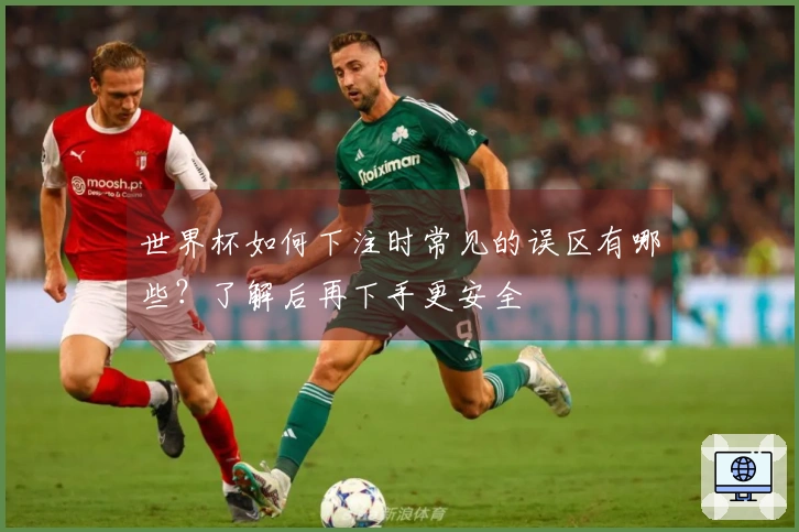 世界杯如何下注时常见的误区有哪些？了解后再下手更安全