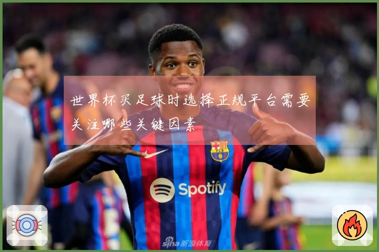 世界杯买足球时选择正规平台需要关注哪些关键因素