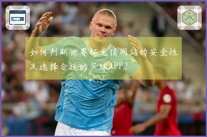 如何判断世界杯竞猜网站的安全性及选择合适的买球APP？